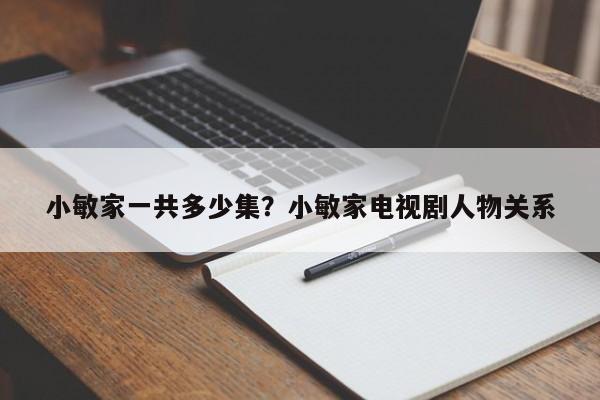 小敏家一共多少集？小敏家电视剧人物关系