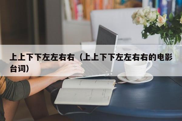 上上下下左左右右（上上下下左左右右的电影台词）
