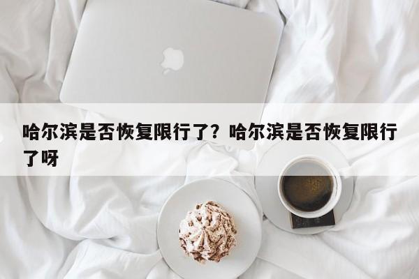 哈尔滨是否恢复限行了？哈尔滨是否恢复限行了呀