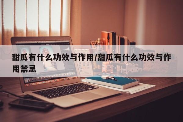 甜瓜有什么功效与作用/甜瓜有什么功效与作用禁忌