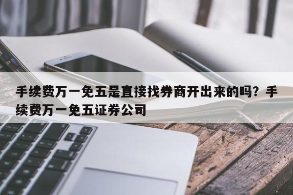 手续费万一免五是直接找券商开出来的吗？手续费万一免五证券公司