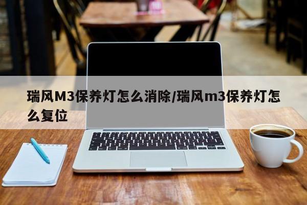 瑞风M3保养灯怎么消除/瑞风m3保养灯怎么复位