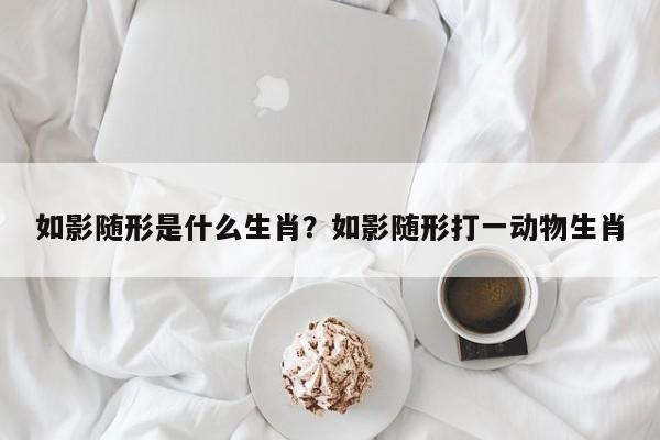 如影随形是什么生肖？如影随形打一动物生肖