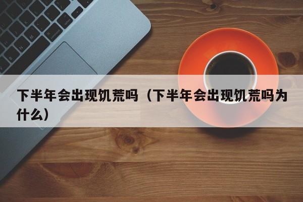 下半年会出现饥荒吗（下半年会出现饥荒吗为什么）