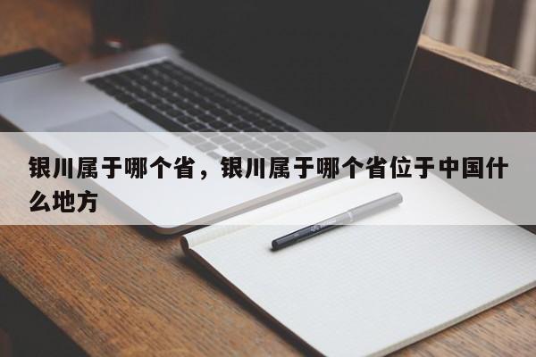银川属于哪个省，银川属于哪个省位于中国什么地方