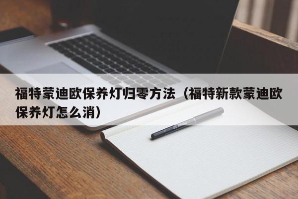 福特蒙迪欧保养灯归零方法（福特新款蒙迪欧保养灯怎么消）