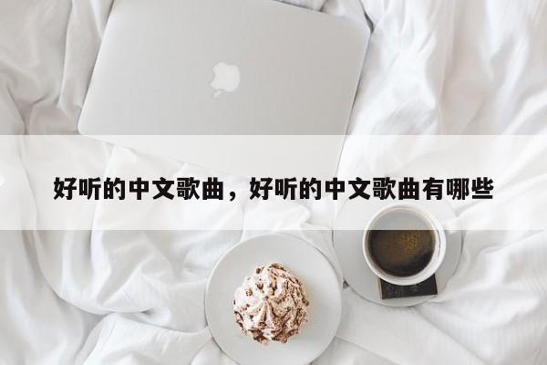 好听的中文歌曲，好听的中文歌曲有哪些
