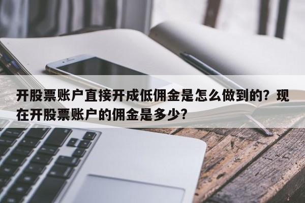 开股票账户直接开成低佣金是怎么做到的？现在开股票账户的佣金是多少?