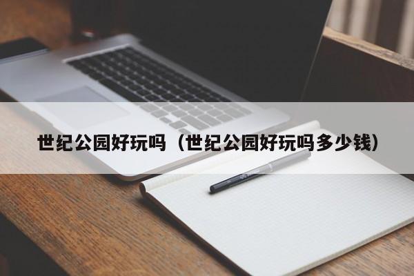 世纪公园好玩吗（世纪公园好玩吗多少钱）