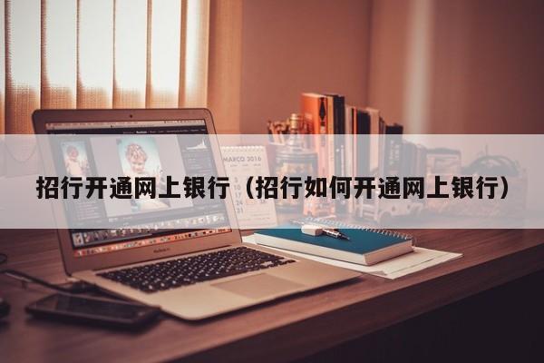 招行开通网上银行（招行如何开通网上银行）