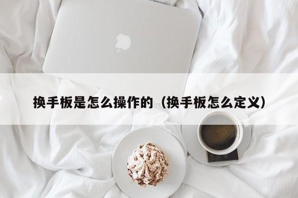 换手板是怎么操作的（换手板怎么定义）