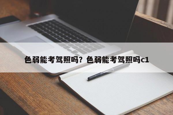 色弱能考驾照吗？色弱能考驾照吗c1