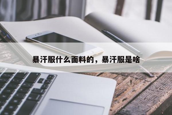 暴汗服什么面料的，暴汗服是啥