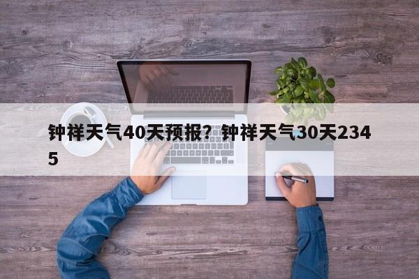 钟祥天气40天预报？钟祥天气30天2345