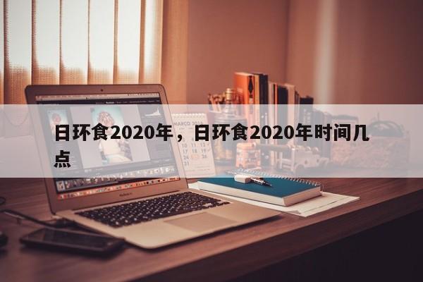 日环食2020年，日环食2020年时间几点