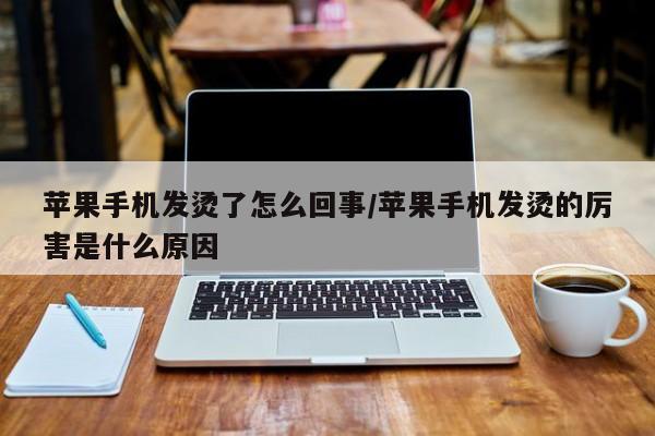 苹果手机发烫了怎么回事/苹果手机发烫的厉害是什么原因