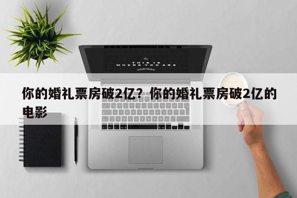 你的婚礼票房破2亿？你的婚礼票房破2亿的电影