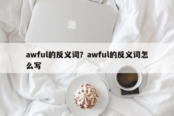 awful的反义词？awful的反义词怎么写