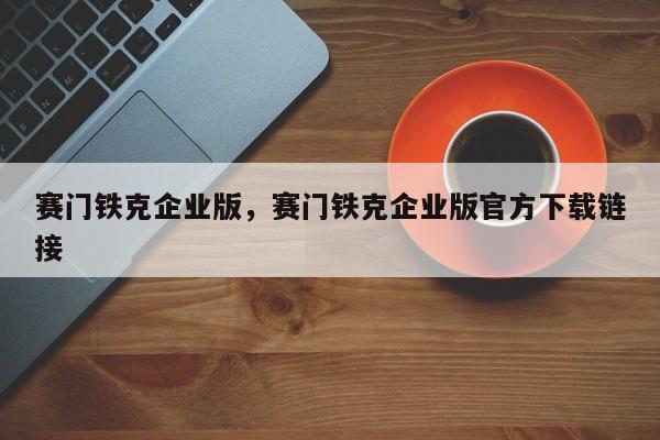 赛门铁克企业版，赛门铁克企业版官方下载链接