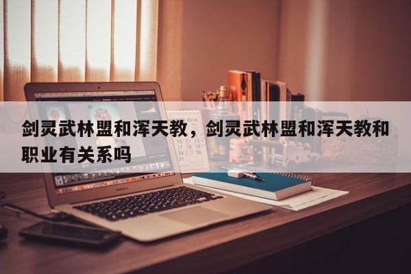 剑灵武林盟和浑天教，剑灵武林盟和浑天教和职业有关系吗