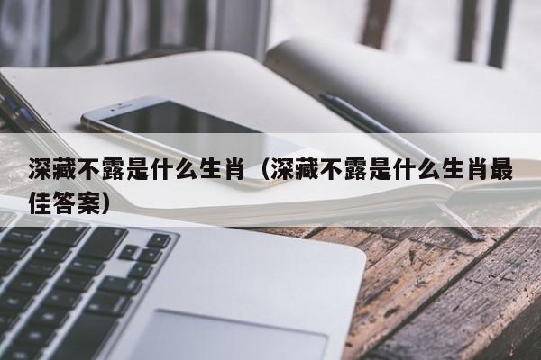 深藏不露是什么生肖（深藏不露是什么生肖最佳答案）