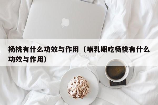 杨桃有什么功效与作用（哺乳期吃杨桃有什么功效与作用）