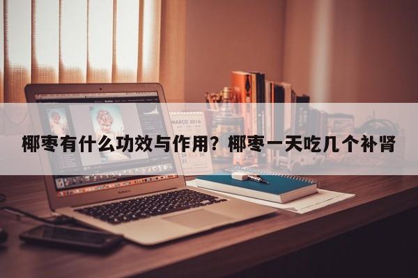 椰枣有什么功效与作用？椰枣一天吃几个补肾