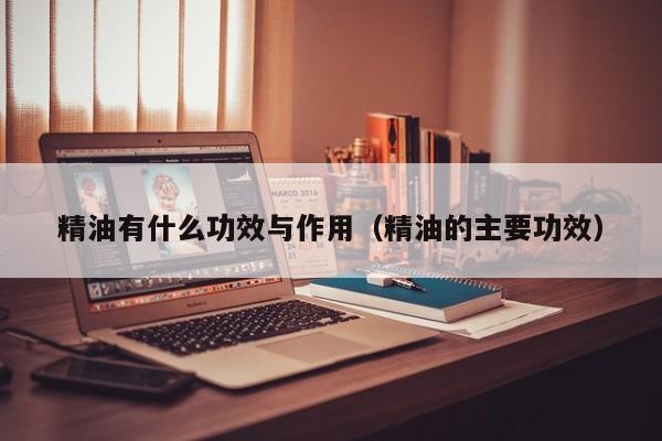 精油有什么功效与作用（精油的主要功效）