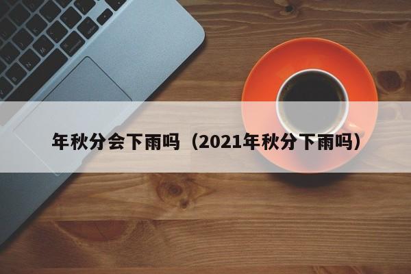 年秋分会下雨吗（2021年秋分下雨吗）
