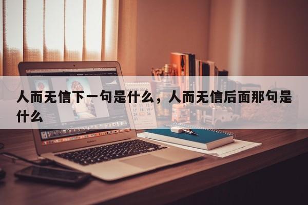 人而无信下一句是什么，人而无信后面那句是什么