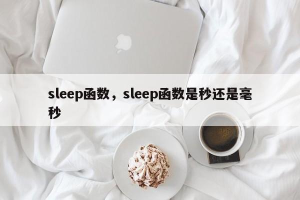 sleep函数，sleep函数是秒还是毫秒