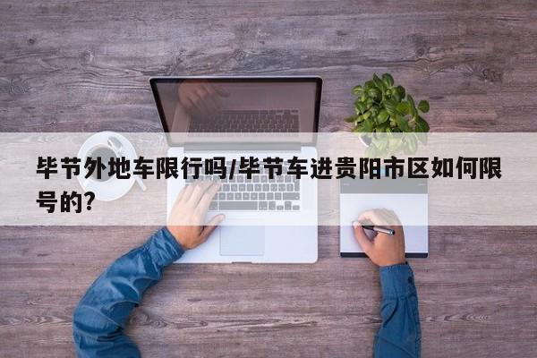 毕节外地车限行吗/毕节车进贵阳市区如何限号的?