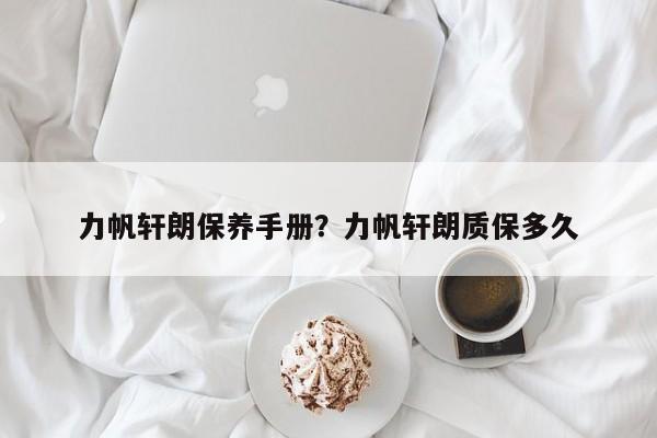 力帆轩朗保养手册？力帆轩朗质保多久