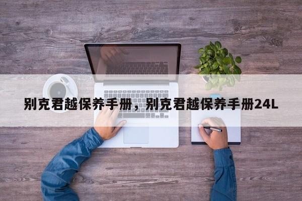 别克君越保养手册，别克君越保养手册24L