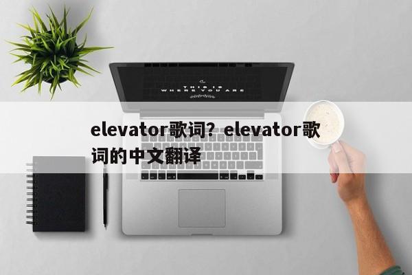 elevator歌词？elevator歌词的中文翻译