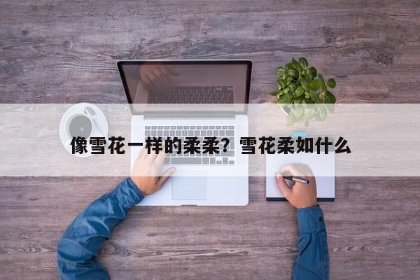 像雪花一样的柔柔？雪花柔如什么