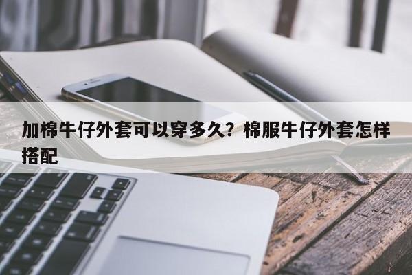 加棉牛仔外套可以穿多久？棉服牛仔外套怎样搭配