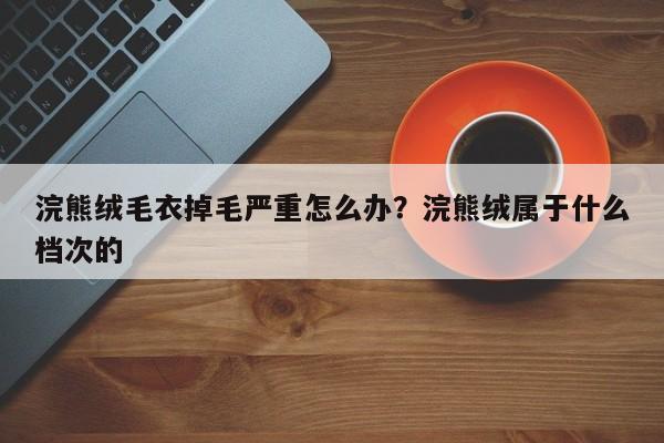 浣熊绒毛衣掉毛严重怎么办？浣熊绒属于什么档次的