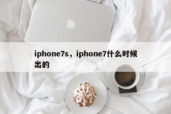 iphone7s，iphone7什么时候出的