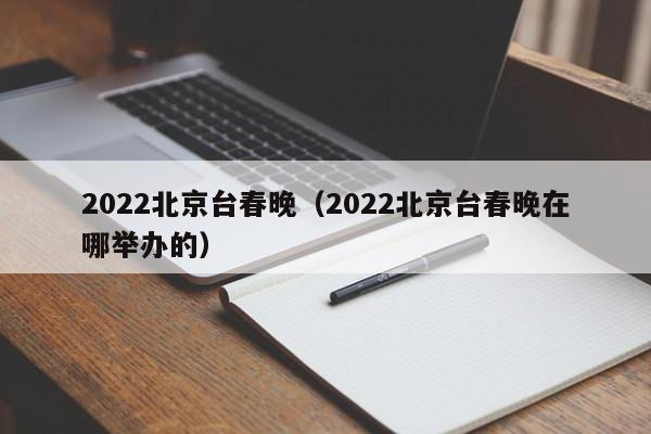 2022北京台春晚（2022北京台春晚在哪举办的）