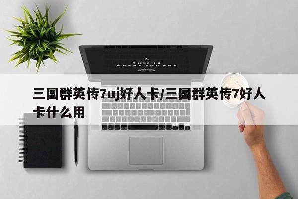 三国群英传7uj好人卡/三国群英传7好人卡什么用