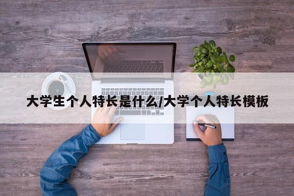 大学生个人特长是什么/大学个人特长模板