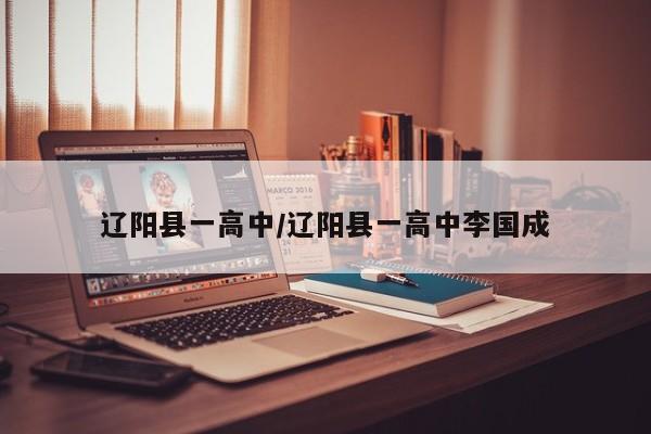 辽阳县一高中/辽阳县一高中李国成