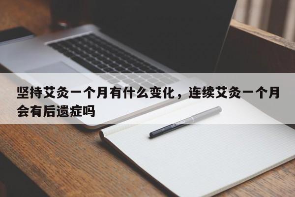 坚持艾灸一个月有什么变化，连续艾灸一个月会有后遗症吗