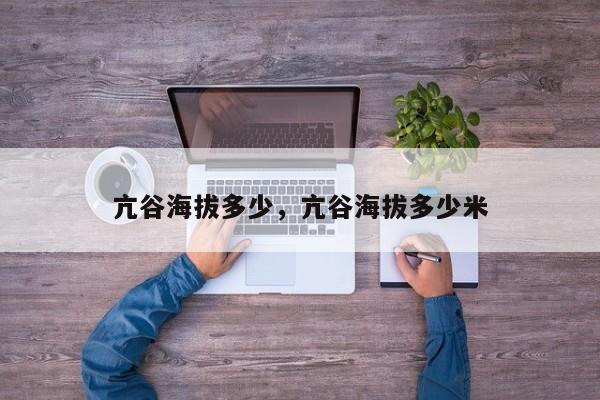 亢谷海拔多少，亢谷海拔多少米
