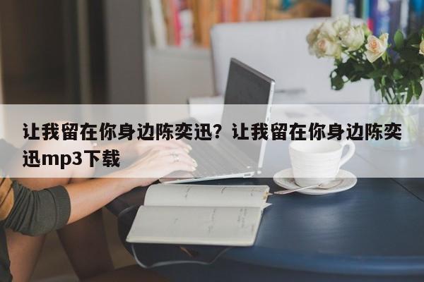 让我留在你身边陈奕迅？让我留在你身边陈奕迅mp3下载