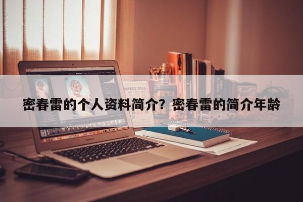 密春雷的个人资料简介？密春雷的简介年龄