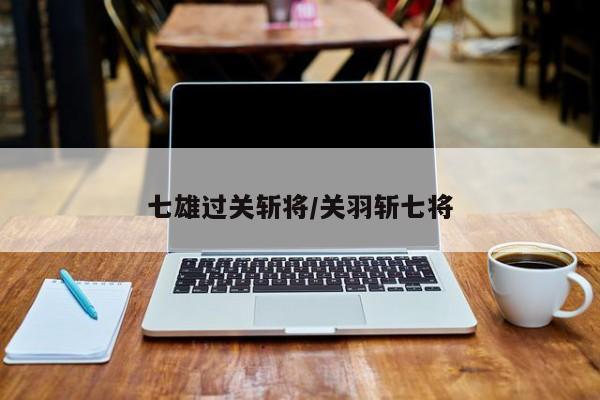 七雄过关斩将/关羽斩七将