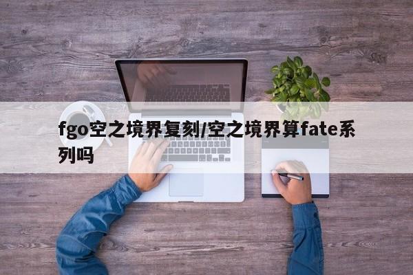 fgo空之境界复刻/空之境界算fate系列吗