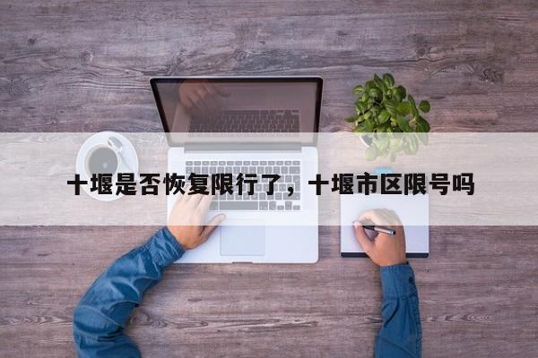 十堰是否恢复限行了，十堰市区限号吗